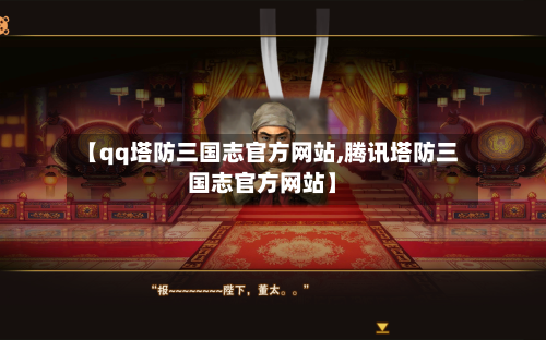 【qq塔防三国志官方网站,腾讯塔防三国志官方网站】-第1张图片