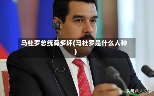 马杜罗总统有多坏(马杜罗是什么人种)-第2张图片