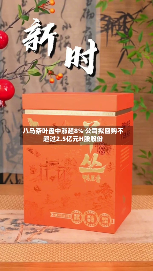 八马茶叶盘中涨超8% 公司拟回购不超过2.5亿元H股股份-第2张图片