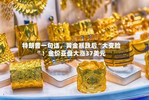 特朗普一句话，黄金暴跌后“大变脸	”！金价亚盘大涨37美元-第2张图片