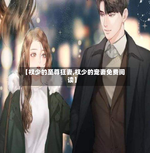 【权少的至尊狂妻,权少的宠妻免费阅读】-第1张图片