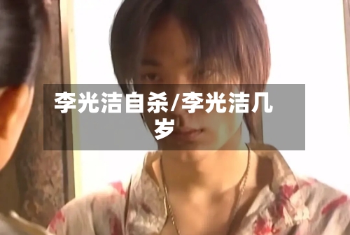 李光洁自杀/李光洁几岁-第1张图片
