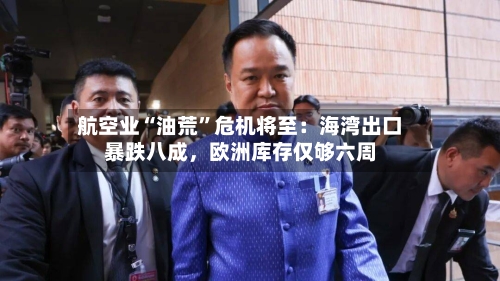 航空业“油荒”危机将至：海湾出口暴跌八成，欧洲库存仅够六周-第1张图片