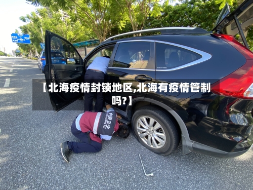 【北海疫情封锁地区,北海有疫情管制吗?】-第1张图片
