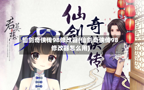 仙剑奇侠传98修改器(仙剑奇侠传98修改器怎么用)-第2张图片