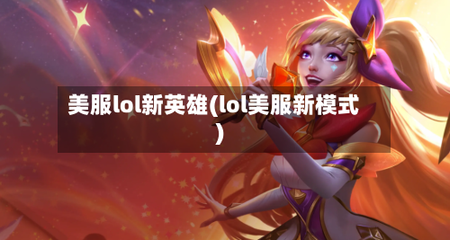 美服lol新英雄(lol美服新模式)-第1张图片