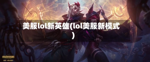 美服lol新英雄(lol美服新模式)-第2张图片