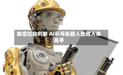 能定位会判断 AI乒乓机器人击败人类高手-第2张图片