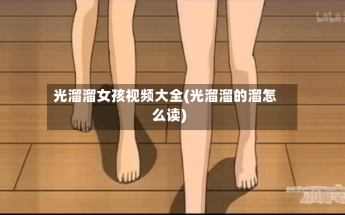 光溜溜女孩视频大全(光溜溜的溜怎么读)-第2张图片