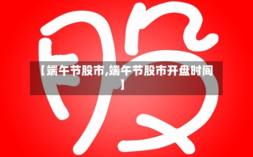 【端午节股市,端午节股市开盘时间】-第2张图片