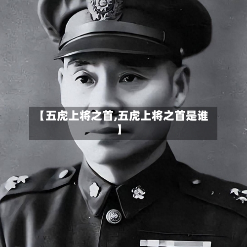 【五虎上将之首,五虎上将之首是谁】-第1张图片