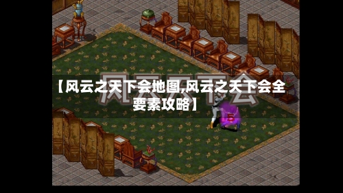 【风云之天下会地图,风云之天下会全要素攻略】-第2张图片
