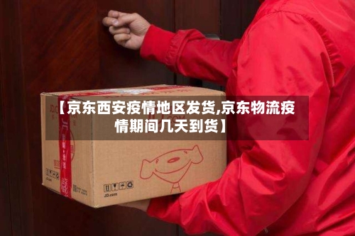 【京东西安疫情地区发货,京东物流疫情期间几天到货】-第1张图片