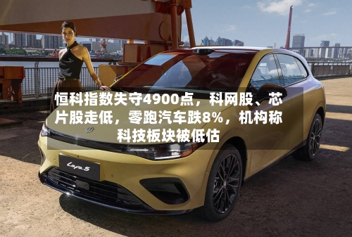 恒科指数失守4900点	，科网股	、芯片股走低，零跑汽车跌8%，机构称科技板块被低估-第3张图片