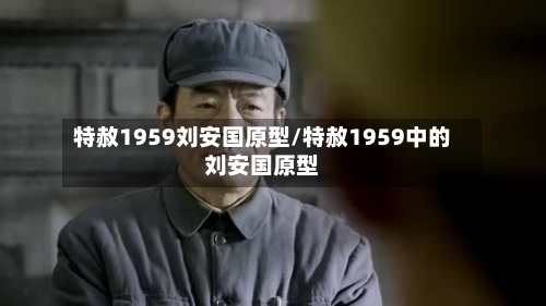 特赦1959刘安国原型/特赦1959中的刘安国原型-第2张图片