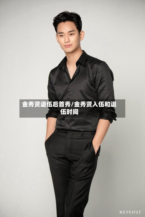 金秀贤退伍后首秀/金秀贤入伍和退伍时间-第1张图片