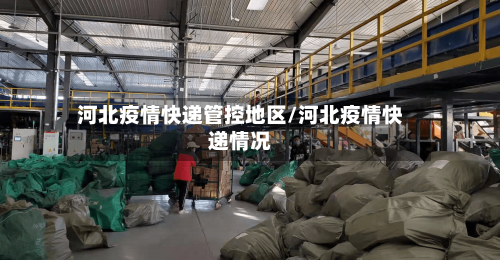 河北疫情快递管控地区/河北疫情快递情况-第3张图片