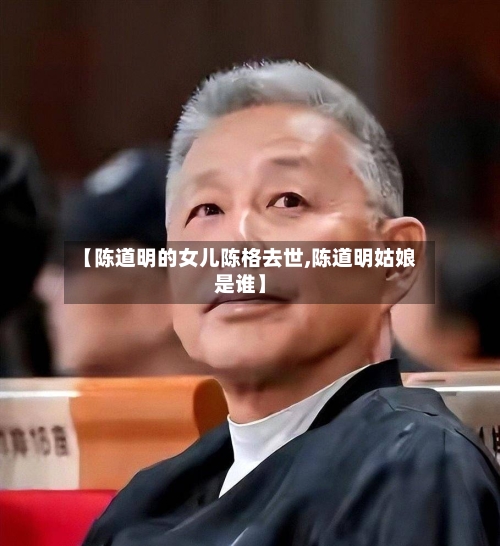 【陈道明的女儿陈格去世,陈道明姑娘是谁】-第2张图片