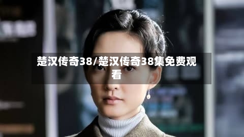 楚汉传奇38/楚汉传奇38集免费观看-第1张图片