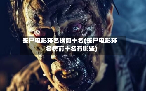 丧尸电影排名榜前十名(丧尸电影排名榜前十名有哪些)-第1张图片