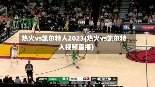 热火vs凯尔特人2023(热火vs凯尔特人视频直播)-第1张图片