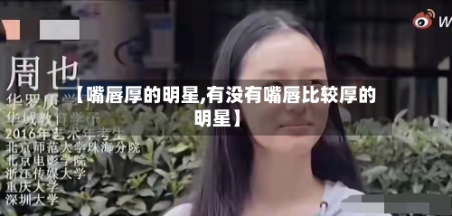 【嘴唇厚的明星,有没有嘴唇比较厚的明星】-第1张图片