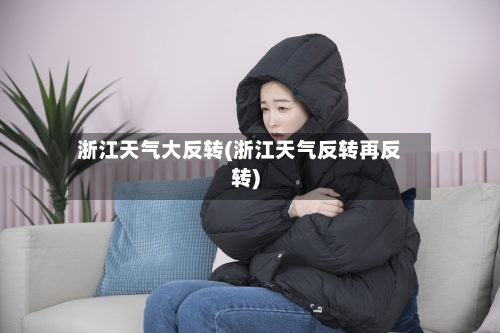浙江天气大反转(浙江天气反转再反转)-第3张图片
