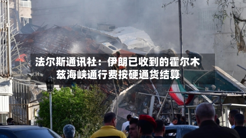 法尔斯通讯社：伊朗已收到的霍尔木兹海峡通行费按硬通货结算-第1张图片