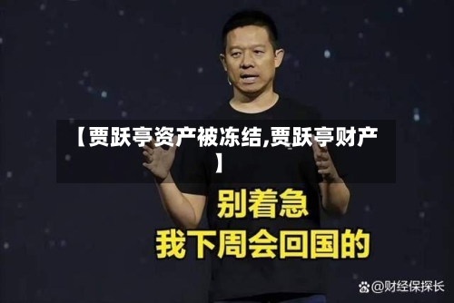 【贾跃亭资产被冻结,贾跃亭财产】-第1张图片