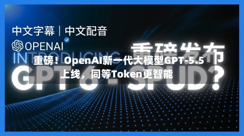 重磅！OpenAI新一代大模型GPT-5.5上线，同等Token更智能-第1张图片
