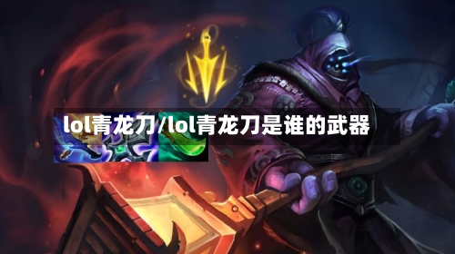 lol青龙刀/lol青龙刀是谁的武器-第3张图片