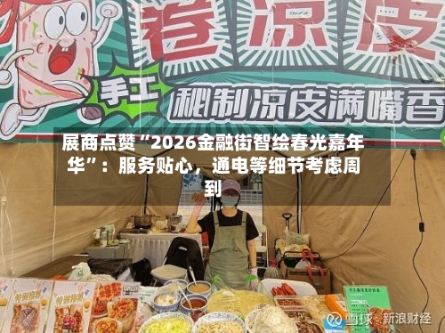 展商点赞“2026金融街智绘春光嘉年华	”：服务贴心，通电等细节考虑周到-第3张图片