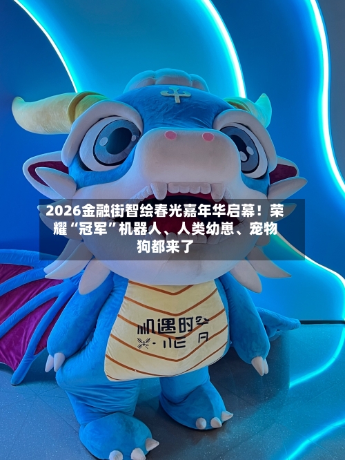 2026金融街智绘春光嘉年华启幕！荣耀“冠军	”机器人	、人类幼崽、宠物狗都来了-第1张图片