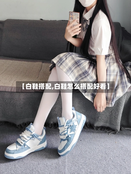 【白鞋搭配,白鞋怎么搭配好看】-第3张图片
