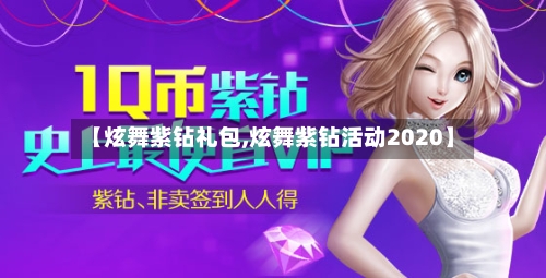 【炫舞紫钻礼包,炫舞紫钻活动2020】-第1张图片