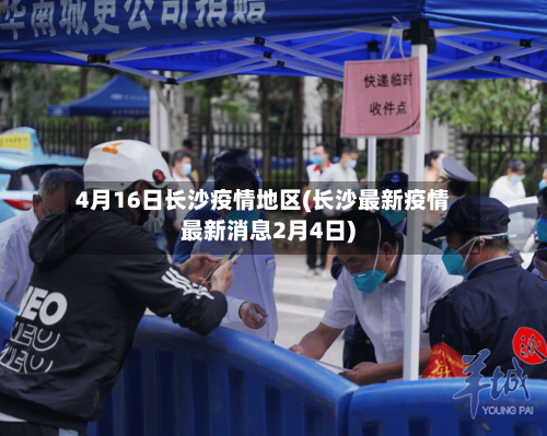 4月16日长沙疫情地区(长沙最新疫情最新消息2月4日)-第2张图片