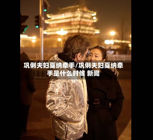 巩俐夫妇戛纳牵手/巩俐夫妇戛纳牵手是什么时候 新闻-第1张图片