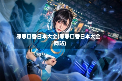 邪恶口番日本大全(邪恶口番日本大全网站)-第1张图片