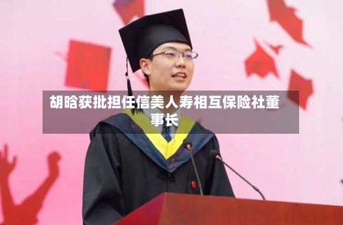 胡晗获批担任信美人寿相互保险社董事长-第1张图片