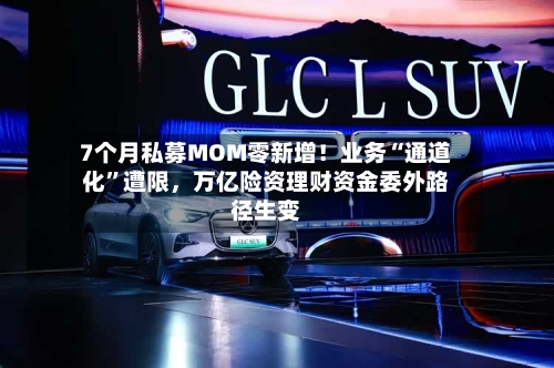 7个月私募MOM零新增！业务“通道化	”遭限，万亿险资理财资金委外路径生变-第1张图片