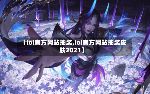 【lol官方网站抽奖,lol官方网站抽奖皮肤2021】-第2张图片