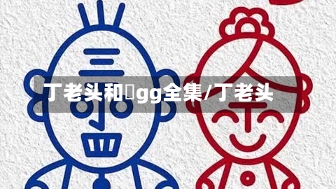丁老头和囧gg全集/丁老头-第1张图片