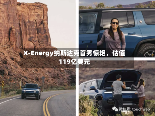 X-Energy纳斯达克首秀惊艳，估值119亿美元-第1张图片