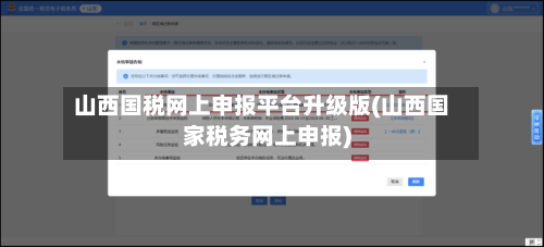 山西国税网上申报平台升级版(山西国家税务网上申报)-第1张图片