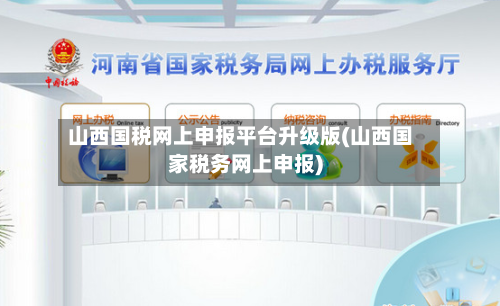山西国税网上申报平台升级版(山西国家税务网上申报)-第3张图片