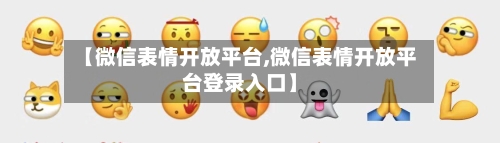 【微信表情开放平台,微信表情开放平台登录入口】-第1张图片