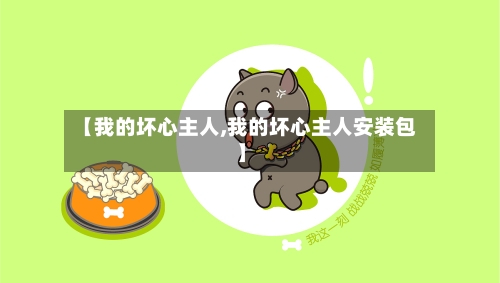 【我的坏心主人,我的坏心主人安装包】-第1张图片