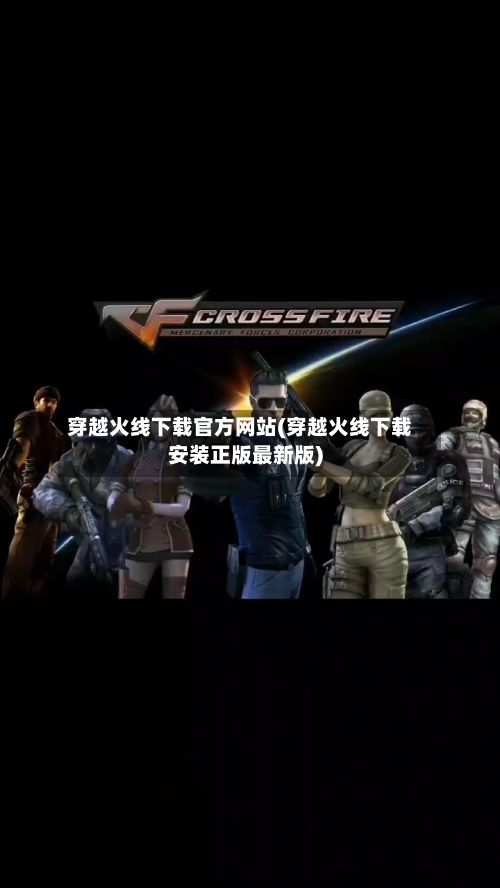 穿越火线下载官方网站(穿越火线下载安装正版最新版)-第1张图片
