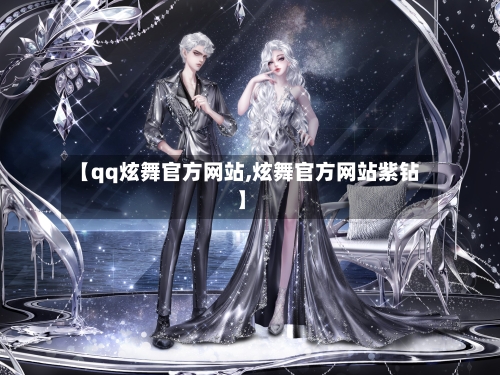 【qq炫舞官方网站,炫舞官方网站紫钻】-第3张图片