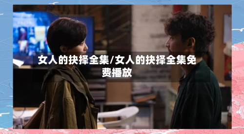 女人的抉择全集/女人的抉择全集免费播放-第2张图片